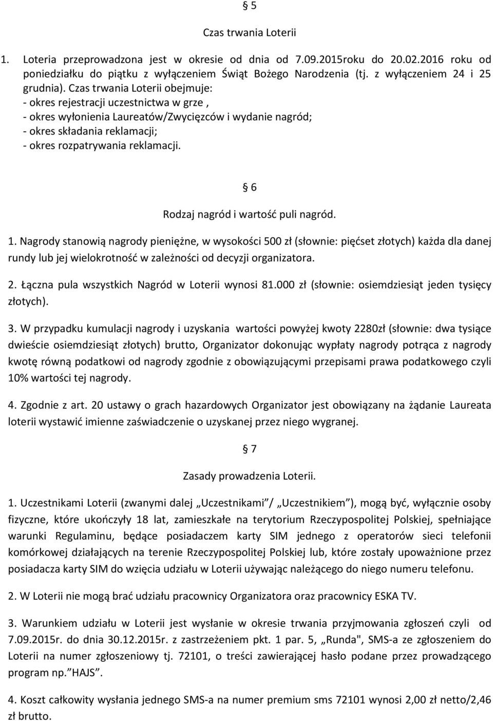 Czas trwania Loterii obejmuje: - okres rejestracji uczestnictwa w grze, - okres wyłonienia Laureatów/Zwycięzców i wydanie nagród; - okres składania reklamacji; - okres rozpatrywania reklamacji.