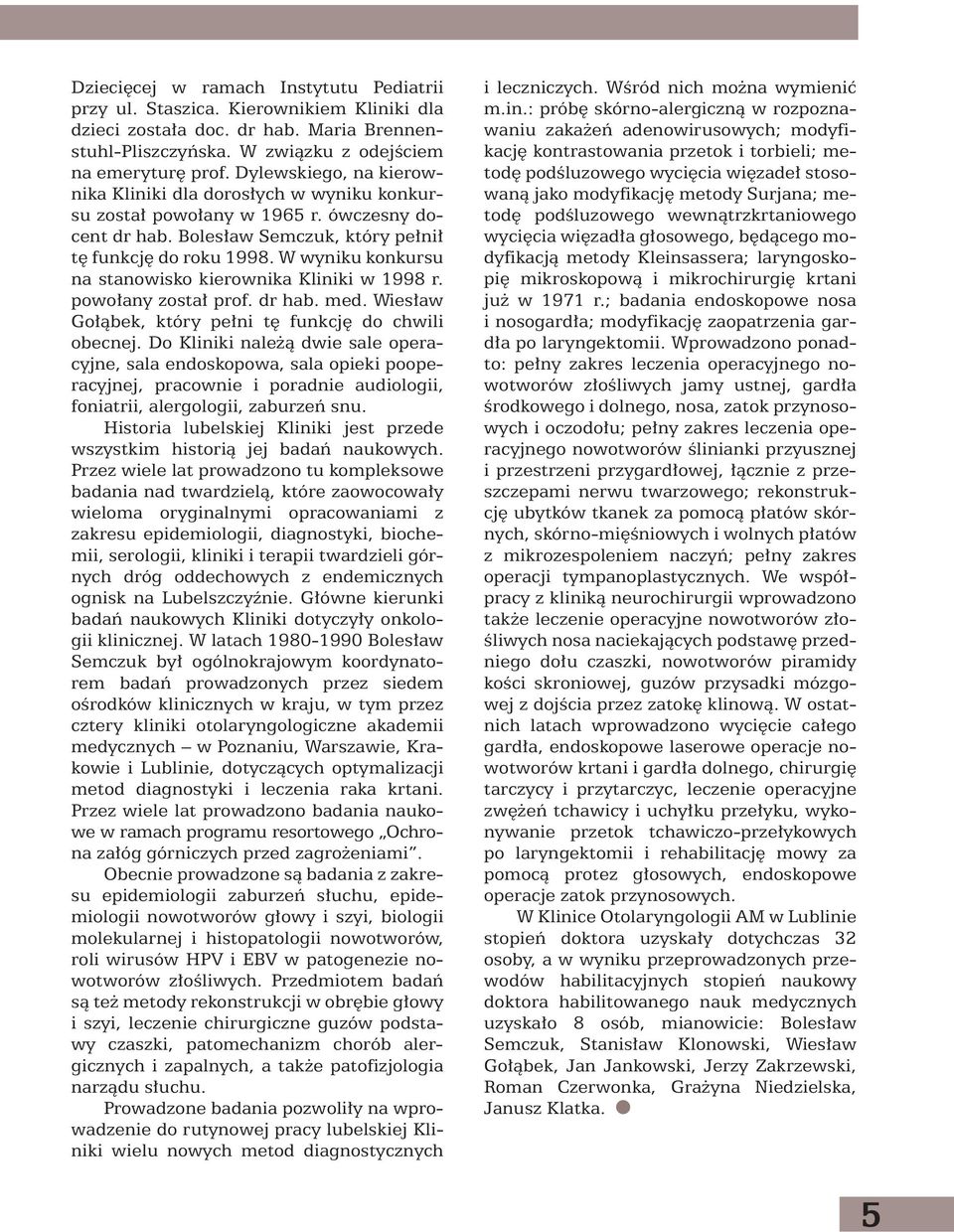 W wyniku konkursu na stanowisko kierownika Kliniki w 1998 r. powo any zosta prof. dr hab. med. Wies aw Go àbek, który pe ni t funkcj do chwili obecnej.