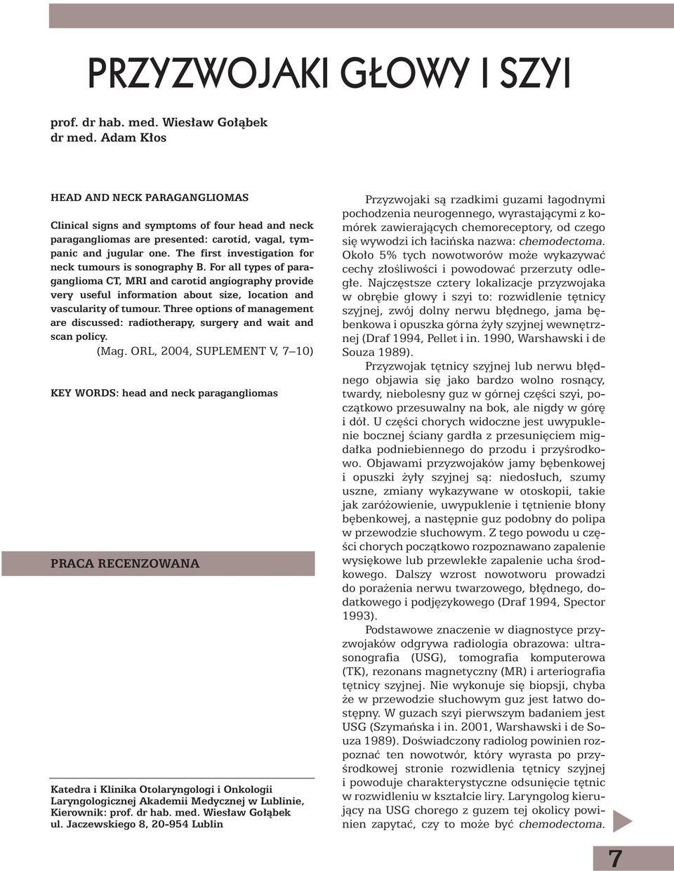 The first investigation for neck tumours is sonography B. For all types of paraganglioma CT, MRI and carotid angiography provide very useful information about size, location and vascularity of tumour.