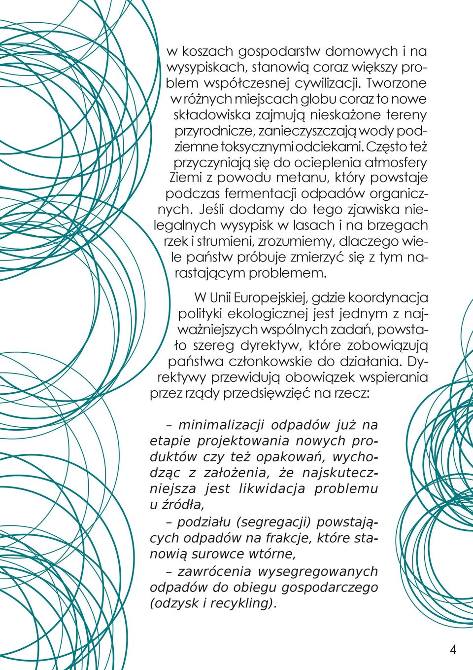 Często też przyczyniają się do ocieplenia atmosfery Ziemi z powodu metanu, który powstaje podczas fermentacji odpadów organicznych.