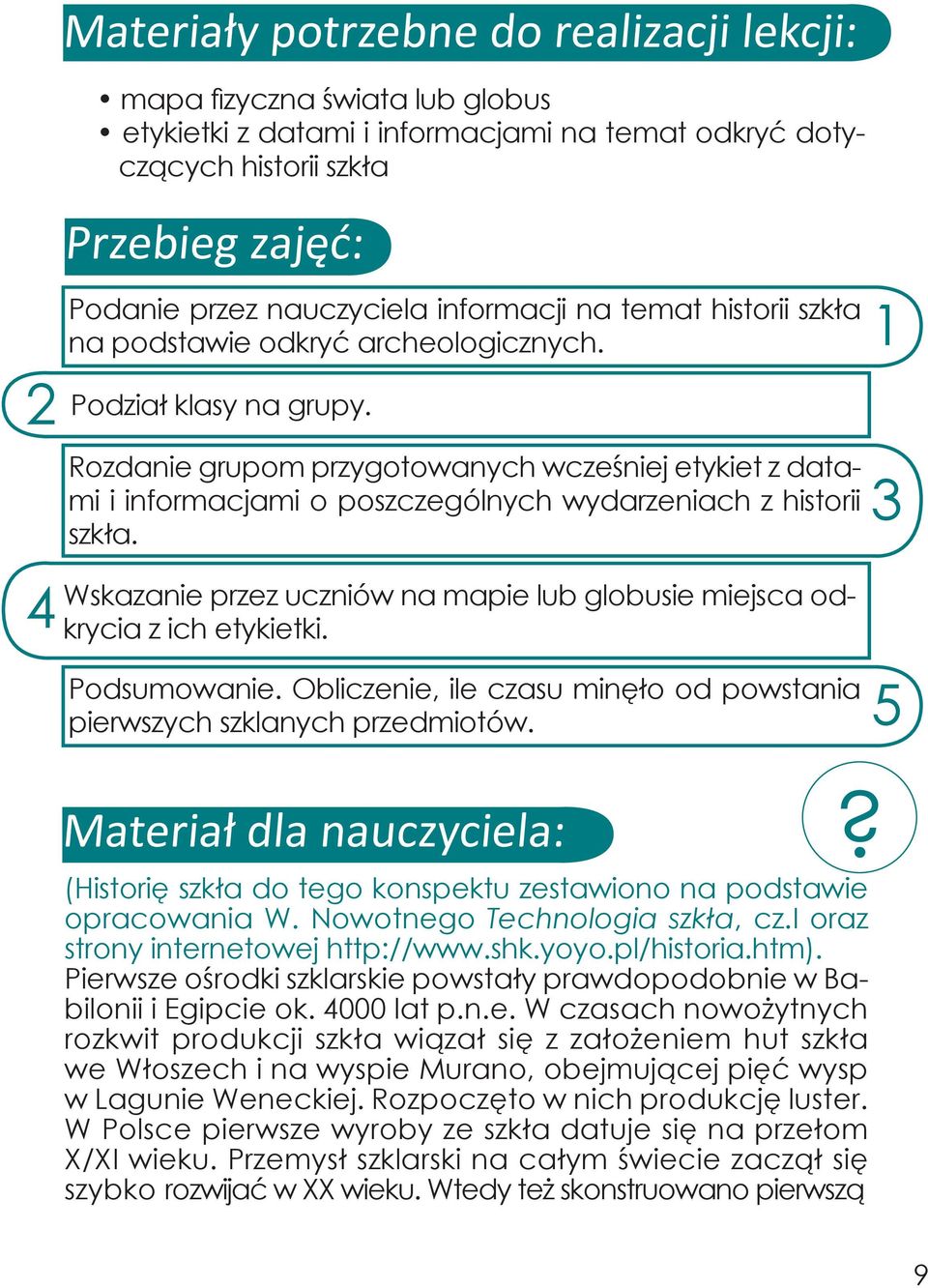 Rozdanie grupom przygotowanych wcześniej etykiet z datami i informacjami o poszczególnych wydarzeniach z historii szkła. Wskazanie przez uczniów na mapie lub globusie miejsca odkrycia z ich etykietki.