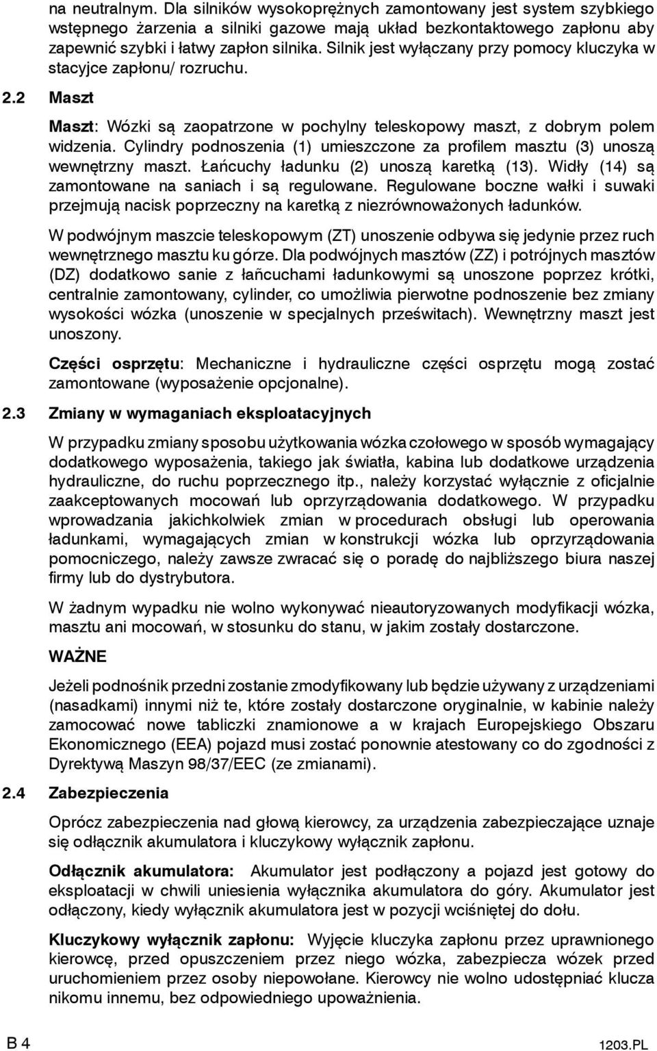 Cylindry podnoszenia (1) umieszczone za profilem masztu (3) unoszą wewnętrzny maszt. Łańcuchy ładunku (2) unoszą karetką (13). Widły (14) są zamontowane na saniach i są regulowane.