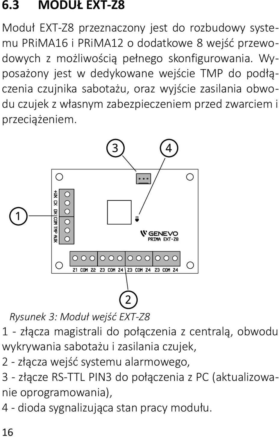 Wyposażony jest w dedykowane wejście TMP do podłączenia czujnika sabotażu, oraz wyjście zasilania obwodu czujek z własnym zabezpieczeniem przed zwarciem