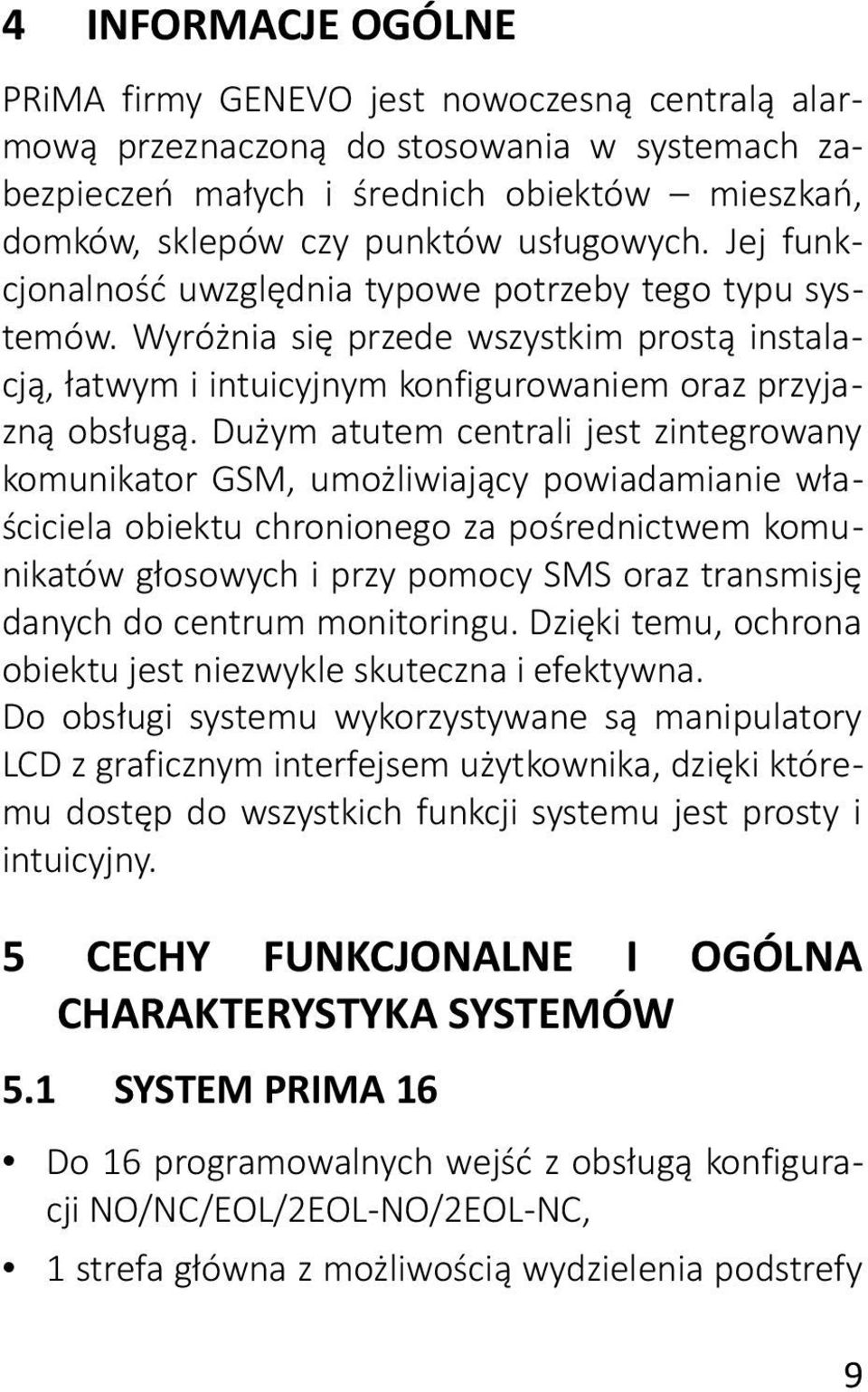 Dużym atutem centrali jest zintegrowany komunikator GSM, umożliwiający powiadamianie właściciela obiektu chronionego za pośrednictwem komunikatów głosowych i przy pomocy SMS oraz transmisję danych do