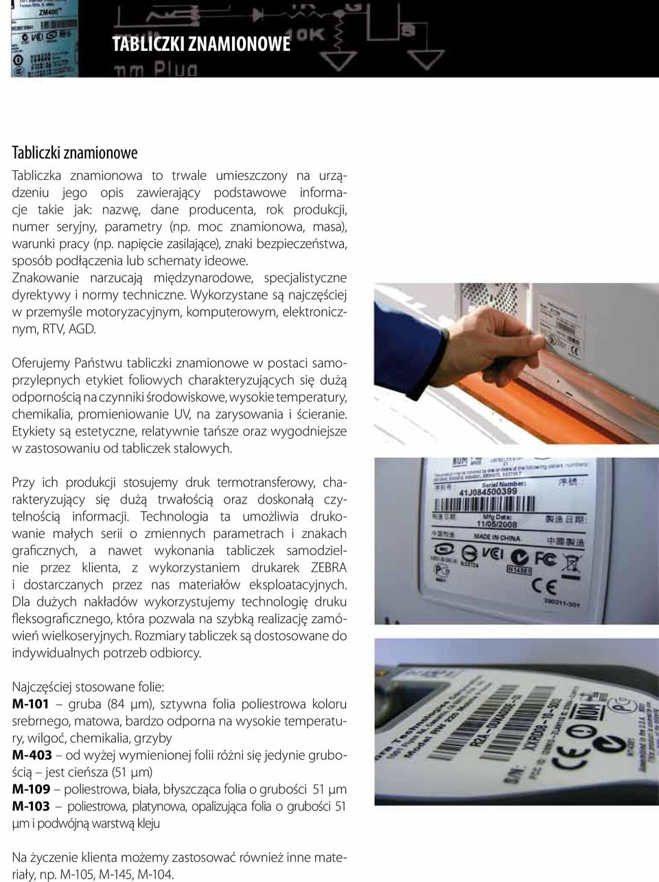Znakowanie narzucają międzynarodowe, specjalistyczne dyrektywy i normy techniczne. Wykorzystane są najczęściej w przemyśle motoryzacyjnym, komputerowym, elektronicznym, RTV, AGD.