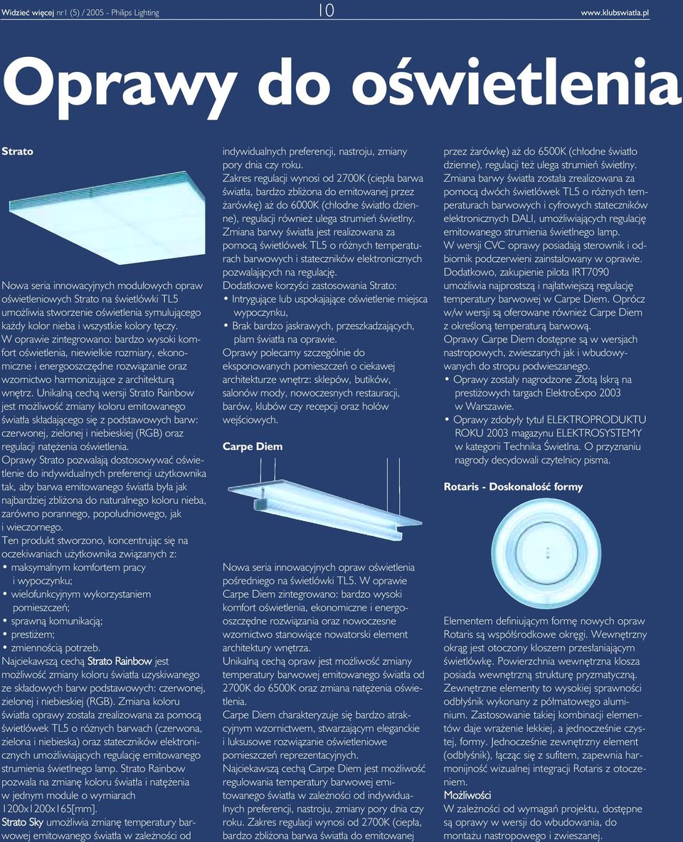 tęczy. W oprawie zintegrowano: bardzo wysoki komfort oświetlenia, niewielkie rozmiary, ekonomiczne i energooszczędne rozwiązanie oraz wzornictwo harmonizujące z architekturą wnętrz.