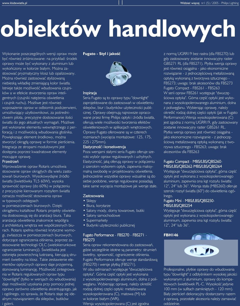 aluminium lub wykończony w kolorze białym. Można zastosować pryzmatyczny klosz lub opalizowany. Można również zastosować stylizowaną niebieską wkładkę zmieniającą kolor światła.