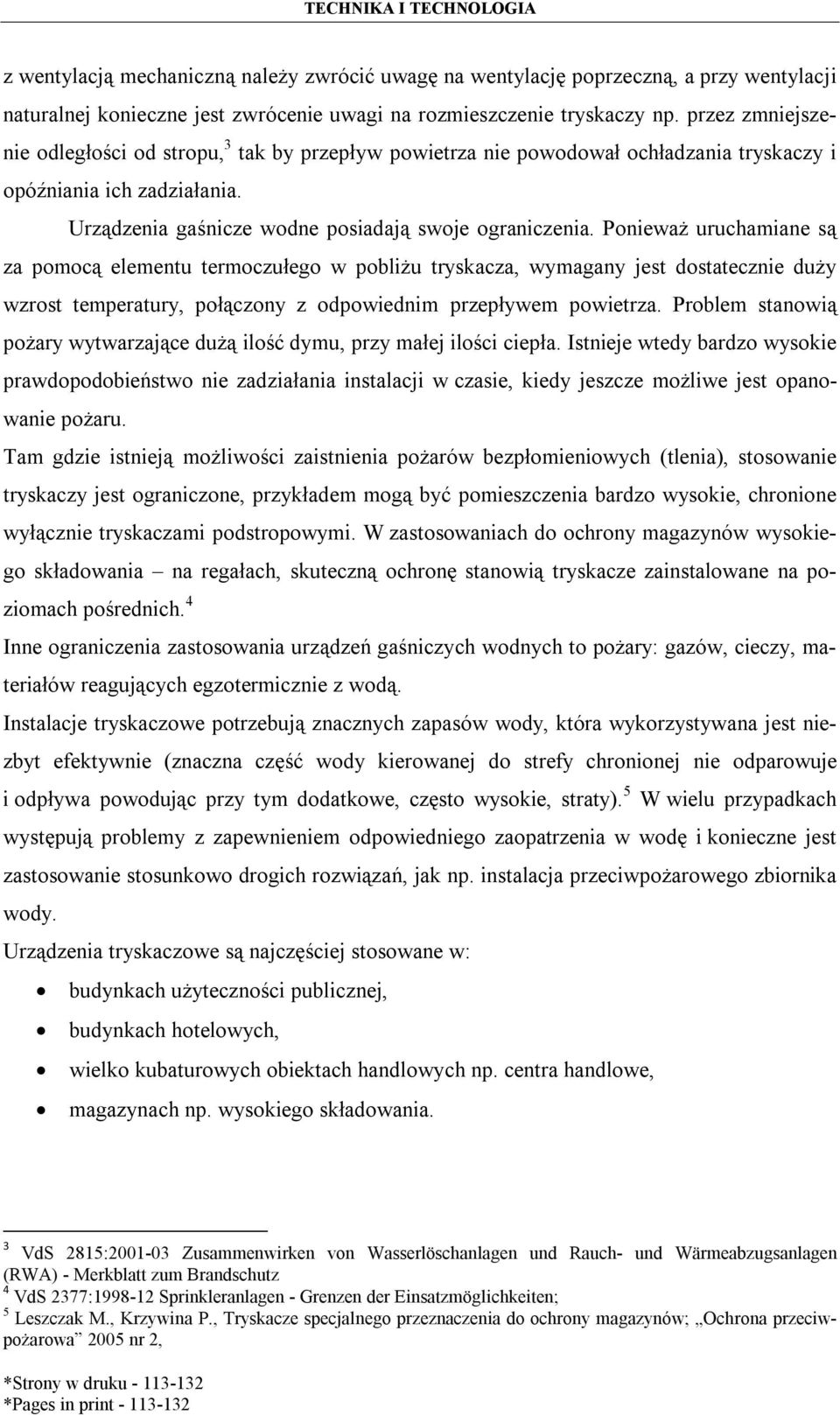 Ponieważ uruchamiane są za pomocą elementu termoczułego w pobliżu tryskacza, wymagany jest dostatecznie duży wzrost temperatury, połączony z odpowiednim przepływem powietrza.