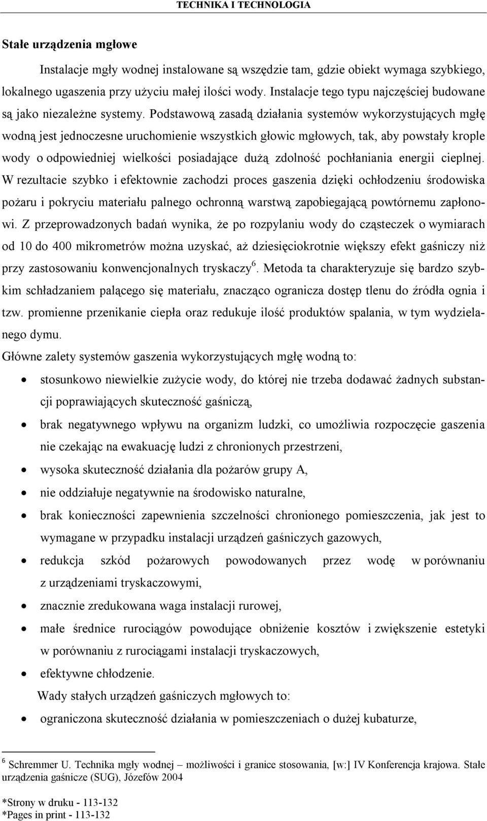 Podstawową zasadą działania systemów wykorzystujących mgłę wodną jest jednoczesne uruchomienie wszystkich głowic mgłowych, tak, aby powstały krople wody o odpowiedniej wielkości posiadające dużą