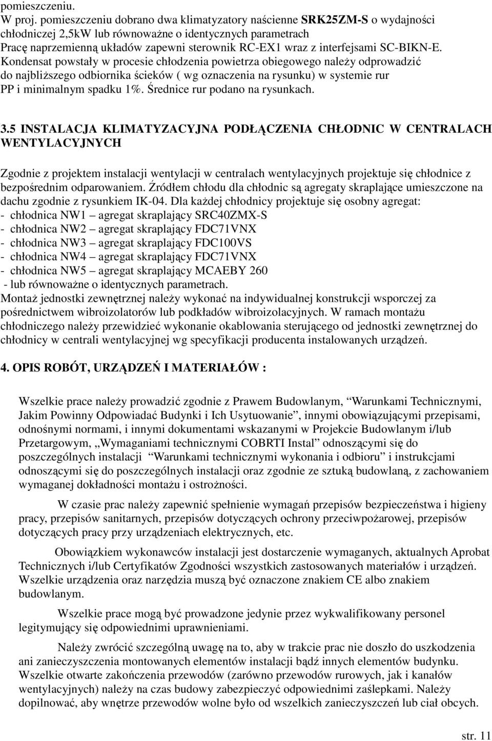 Kondensat powstały w procesie chłodzenia powietrza obiegowego należy odprowadzić do najbliższego odbiornika ścieków ( wg oznaczenia na rysunku) w systemie rur PP i minimalnym spadku 1%.