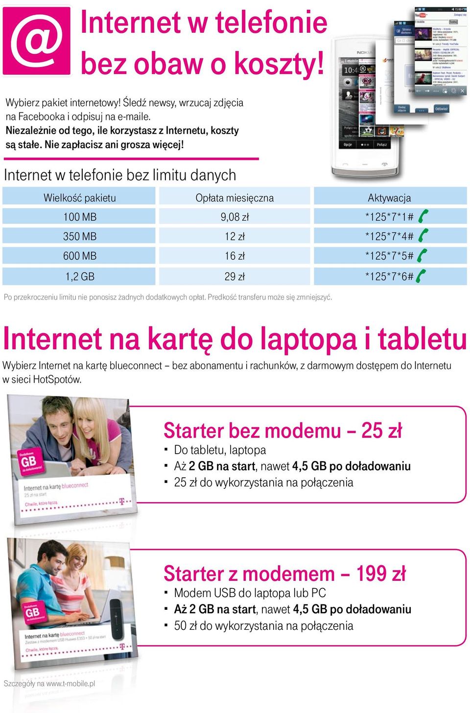 Internet w telefonie bez limitu danych Wielkość pakietu Opłata miesięczna Aktywacja 100 MB 9,08 zł *125*7*1# 350 MB 12 zł *125*7*4# 600 MB 16 zł *125*7*5# 1,2 GB 29 zł *125*7*6# Po przekroczeniu