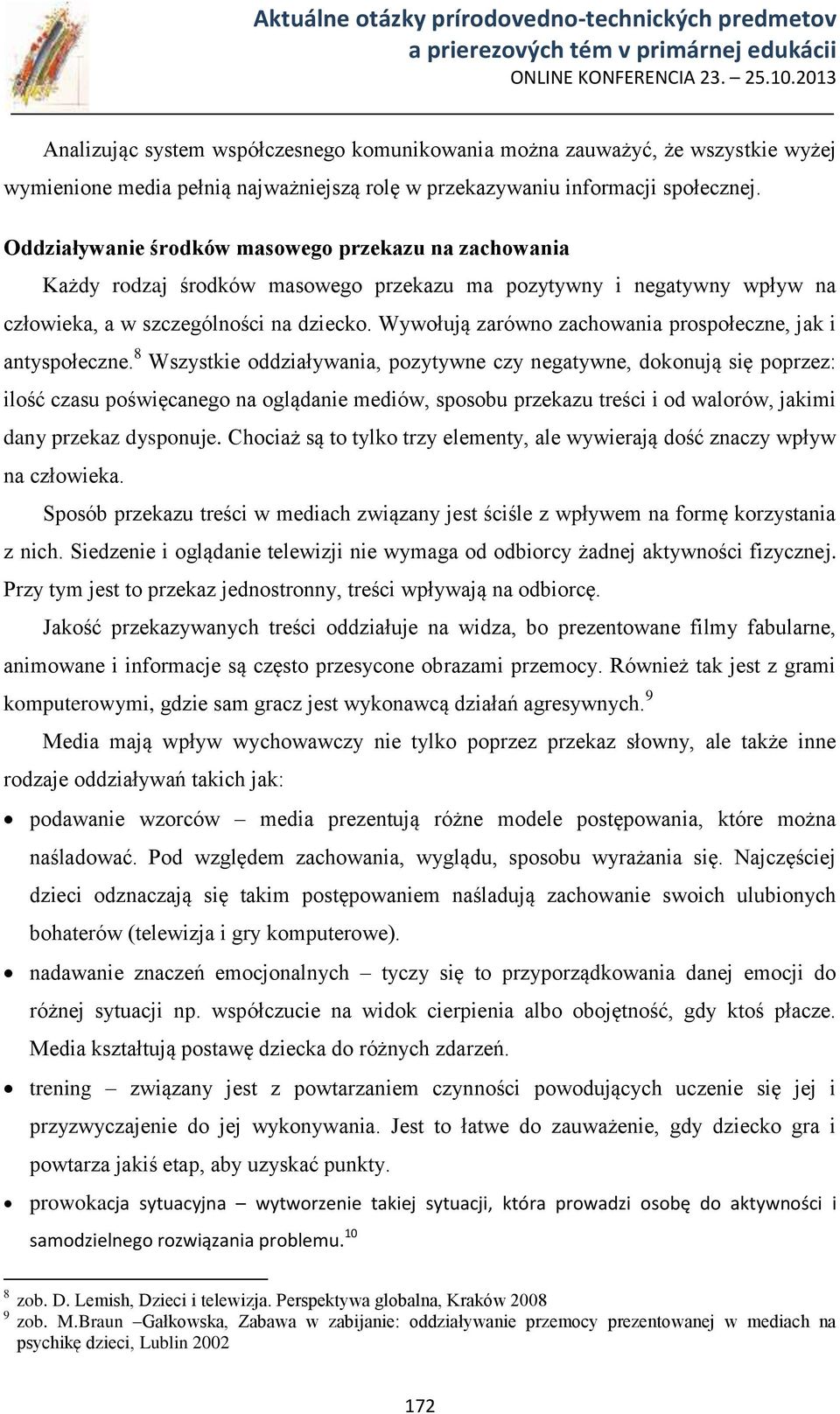 Wywołują zarówno zachowania prospołeczne, jak i antyspołeczne.