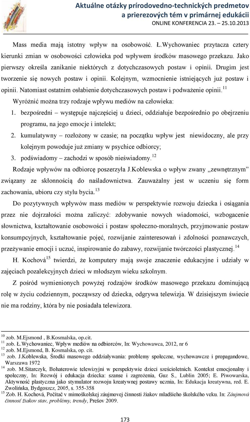 Natomiast ostatnim osłabienie dotychczasowych postaw i podważenie opinii. 11 Wyróżnić można trzy rodzaje wpływu mediów na człowieka: 1.