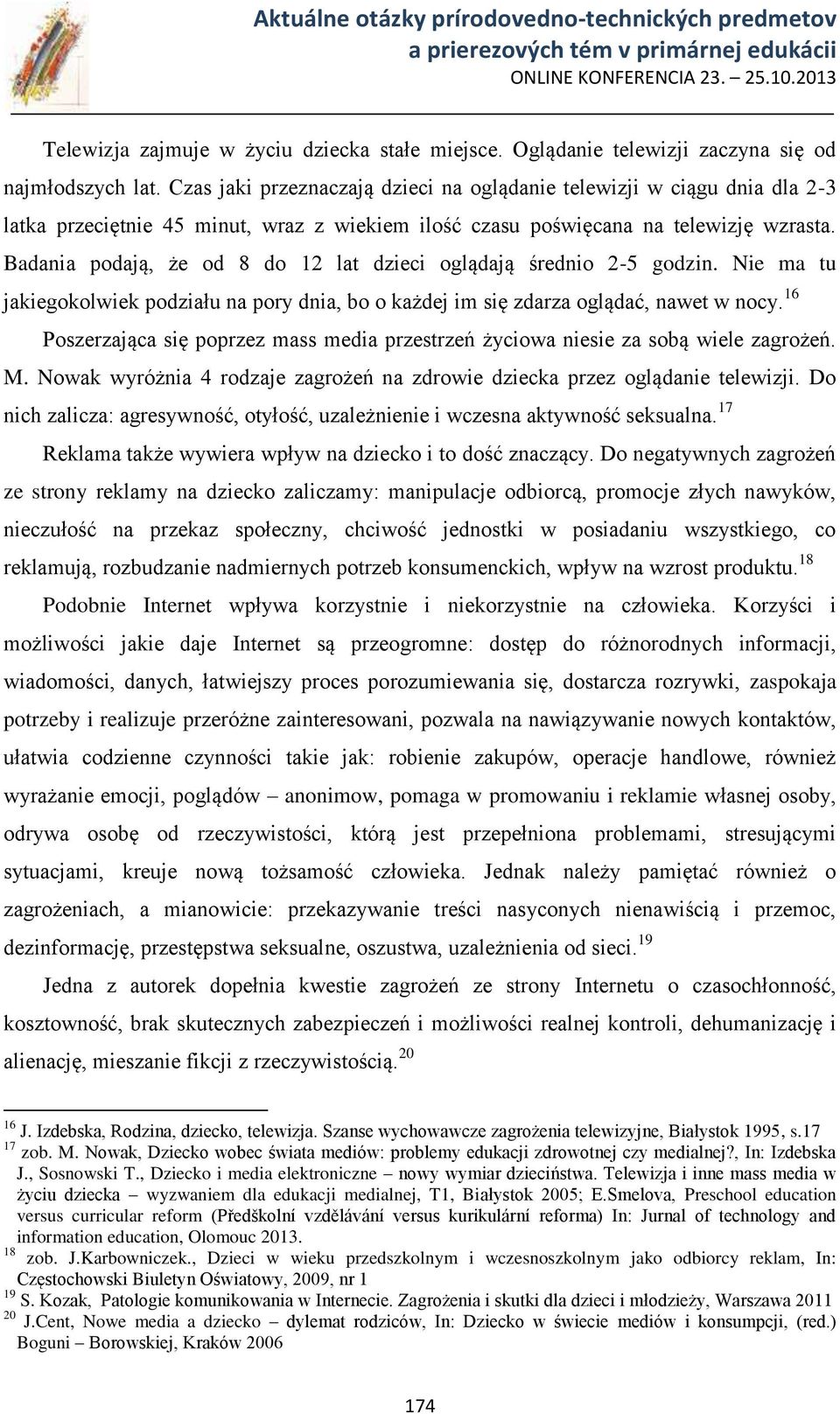 Badania podają, że od 8 do 12 lat dzieci oglądają średnio 2-5 godzin. Nie ma tu jakiegokolwiek podziału na pory dnia, bo o każdej im się zdarza oglądać, nawet w nocy.