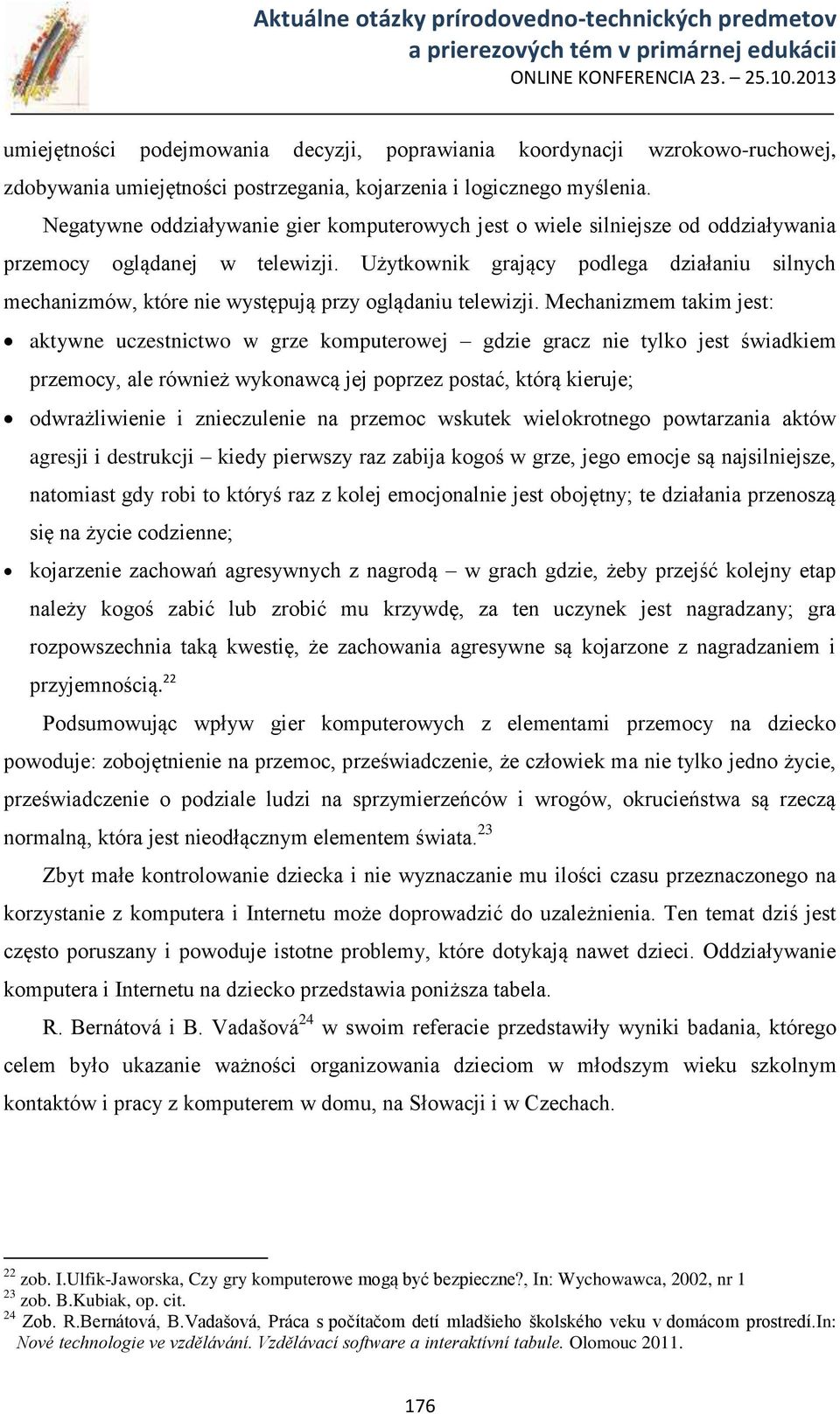 Użytkownik grający podlega działaniu silnych mechanizmów, które nie występują przy oglądaniu telewizji.