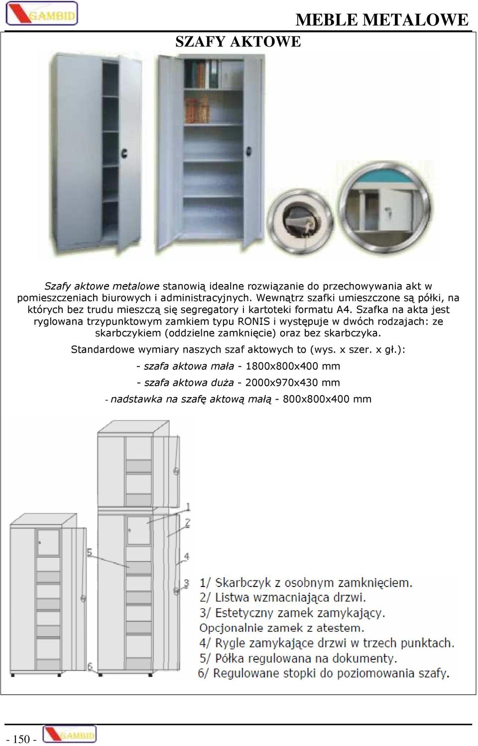 Szafka na akta jest ryglowana trzypunktowym zamkiem typu RONIS i występuje w dwóch rodzajach: ze skarbczykiem (oddzielne zamknięcie) oraz bez skarbczyka.
