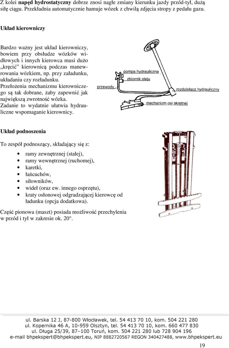 przy załadunku, układaniu czy rozładunku. Przełożenia mechanizmu kierowniczego są tak dobrane, żaby zapewnić jak największą zwrotność wózka.