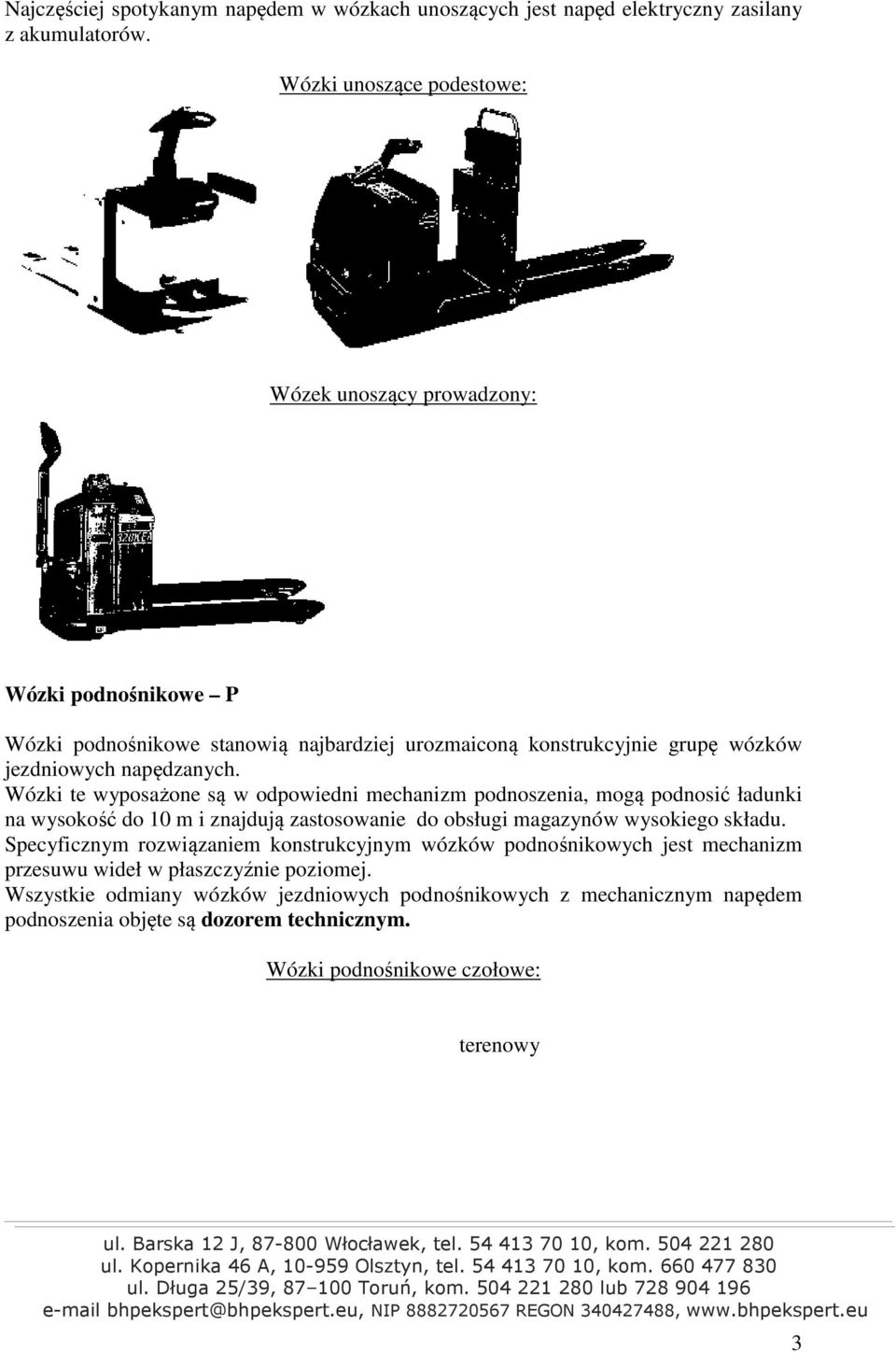 Wózki te wyposażone są w odpowiedni mechanizm podnoszenia, mogą podnosić ładunki na wysokość do 10 m i znajdują zastosowanie do obsługi magazynów wysokiego składu.