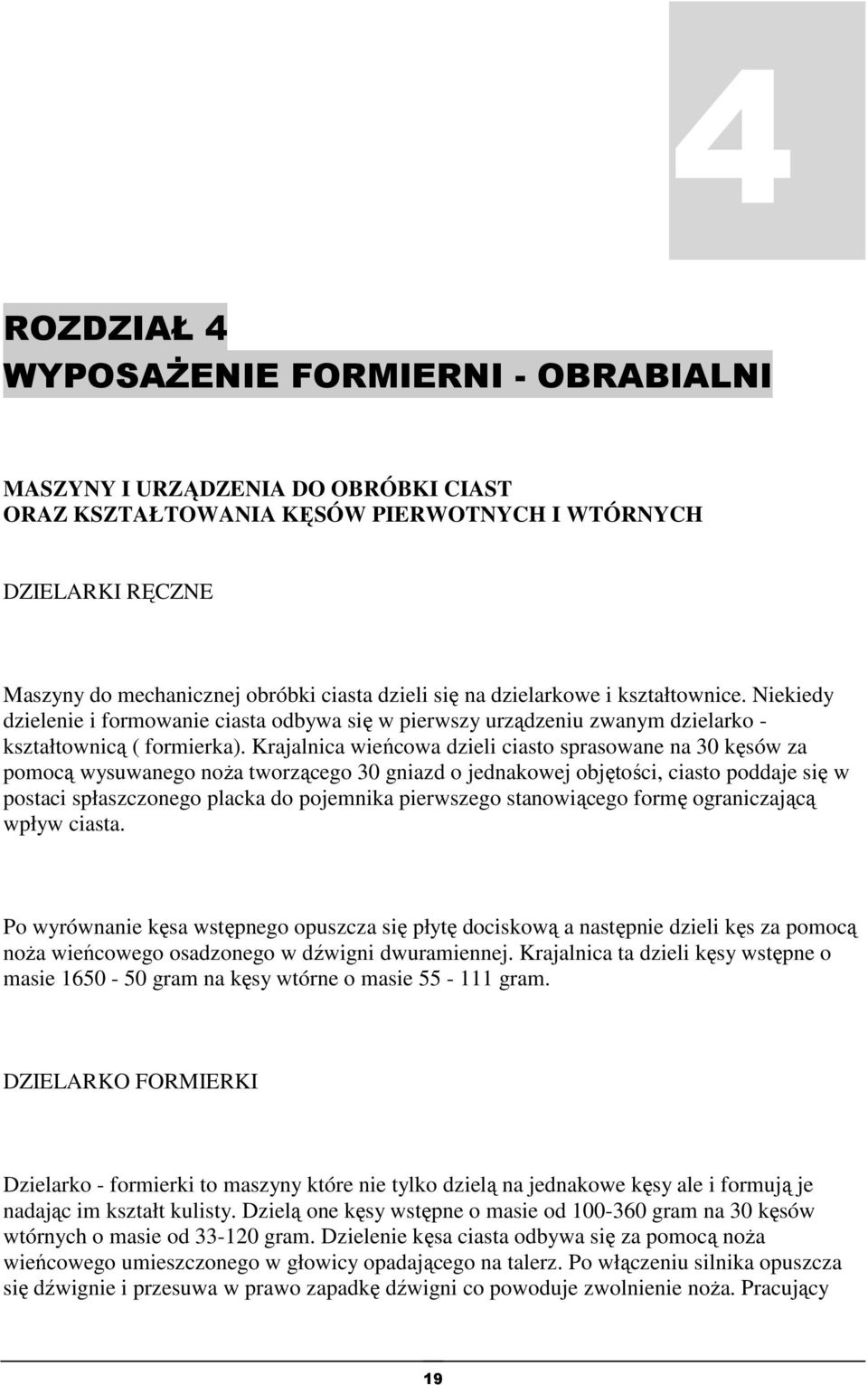 Krajalnica wieńcowa dzieli ciasto sprasowane na 30 kęsów za pomocą wysuwanego noża tworzącego 30 gniazd o jednakowej objętości, ciasto poddaje się w postaci spłaszczonego placka do pojemnika