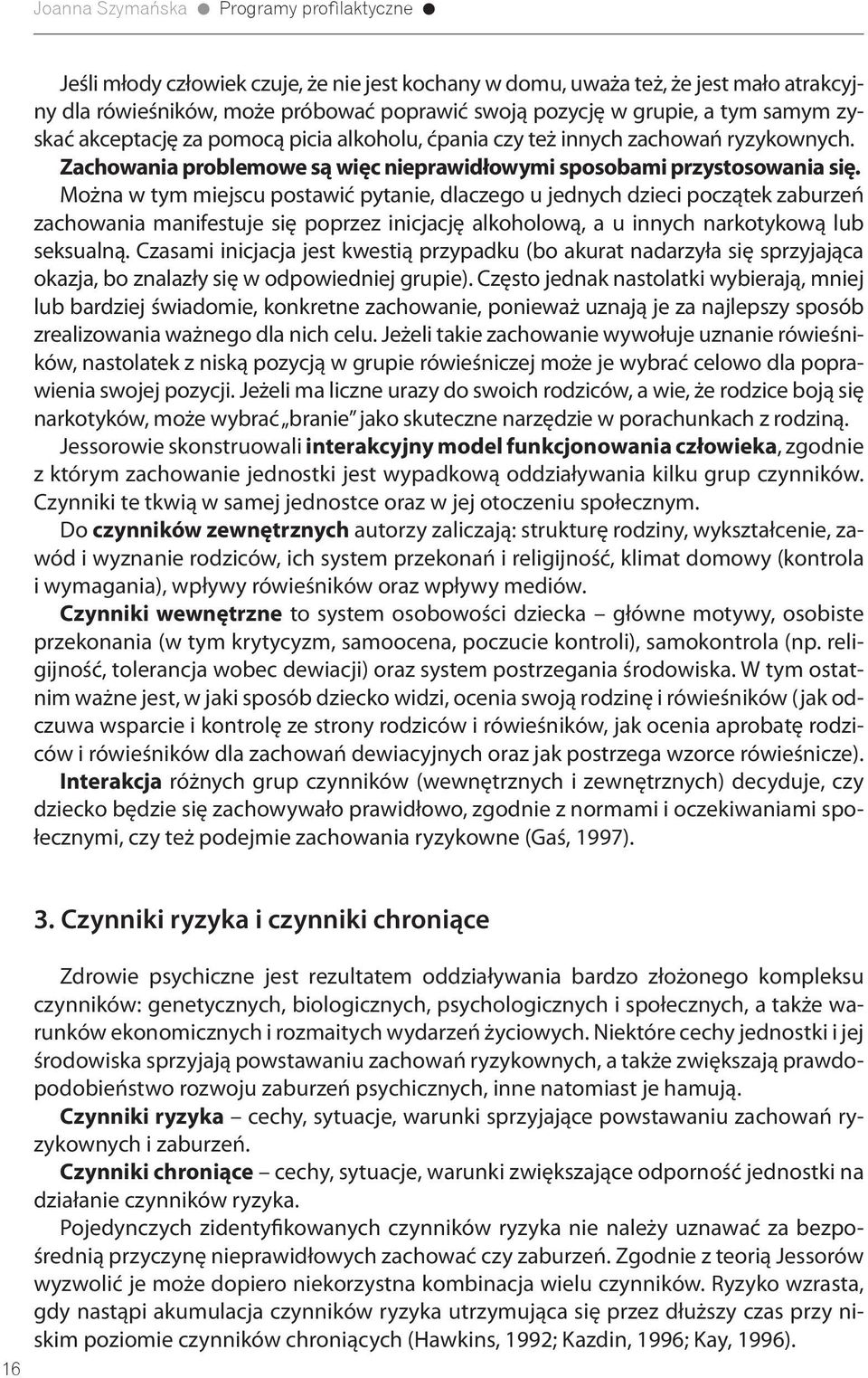 Można w tym miejscu postawić pytanie, dlaczego u jednych dzieci początek zaburzeń zachowania manifestuje się poprzez inicjację alkoholową, a u innych narkotykową lub seksualną.