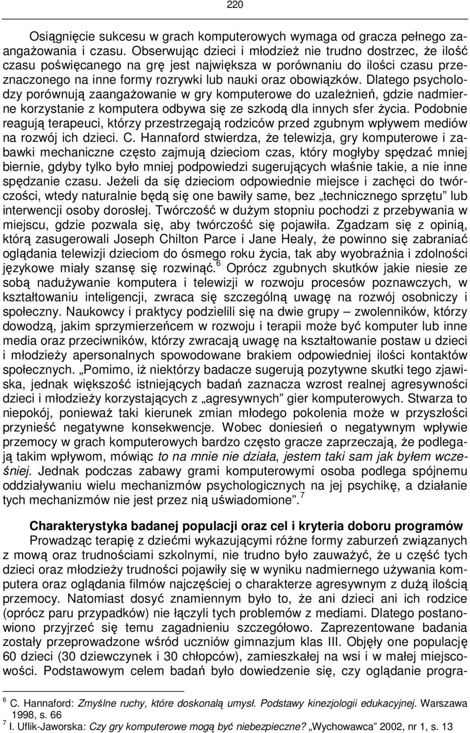 Dlatego psycholodzy porównują zaangażowanie w gry komputerowe do uzależnień, gdzie nadmierne korzystanie z komputera odbywa się ze szkodą dla innych sfer życia.