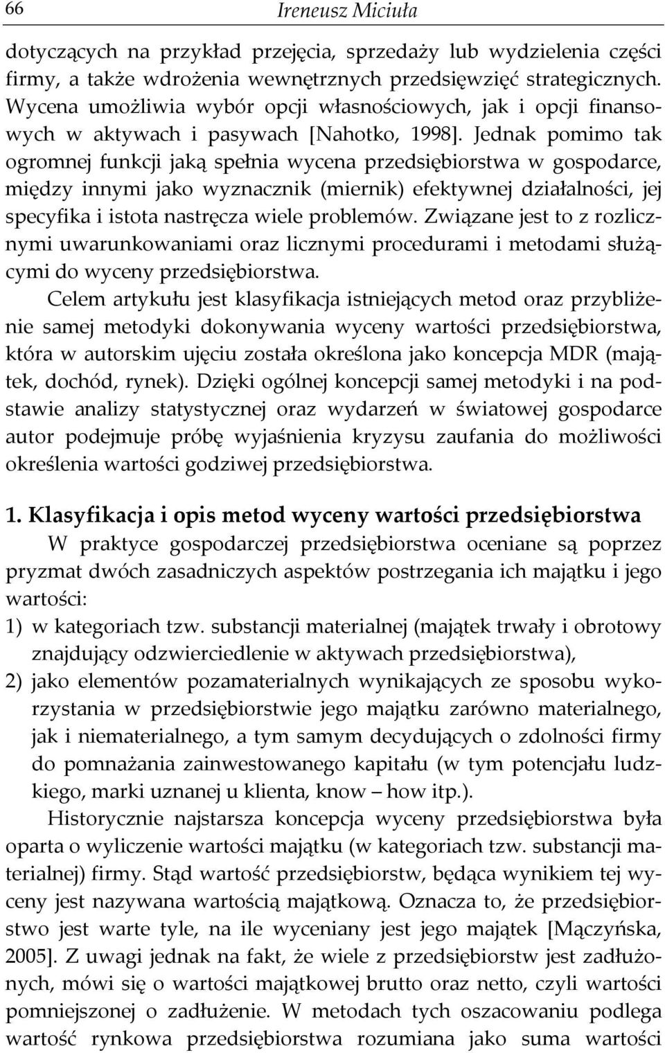 Jednak pomimo tak ogromnej funkcji jaką spełnia wycena przedsiębiorstwa w gospodarce, między innymi jako wyznacznik (miernik) efektywnej działalności, jej specyfika i istota nastręcza wiele problemów.