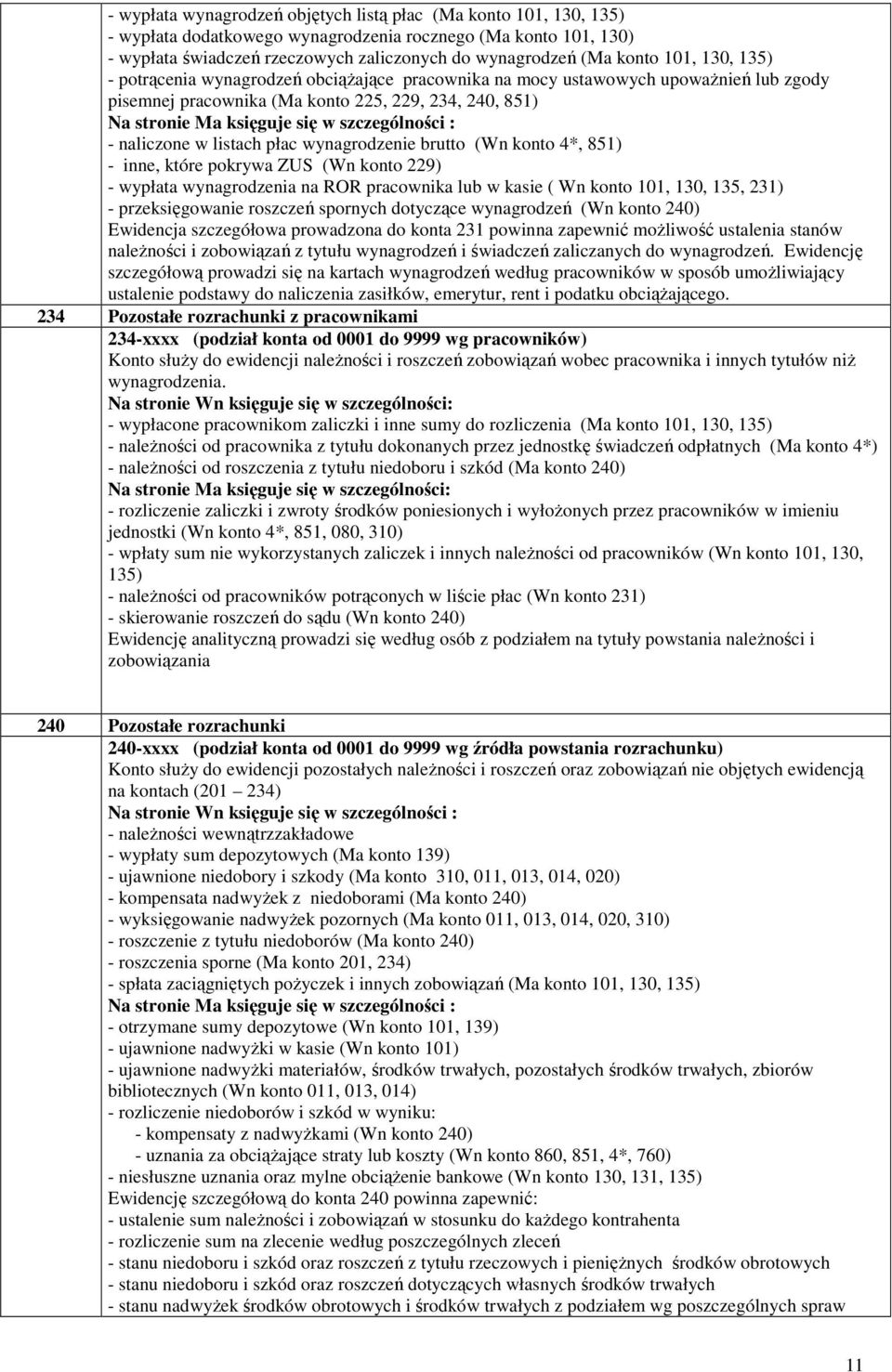 brutto (Wn konto 4*, 851) - inne, które pokrywa ZUS (Wn konto 229) - wypłata wynagrodzenia na ROR pracownika lub w kasie ( Wn konto 101, 130, 135, 231) - przeksięgowanie roszczeń spornych dotyczące
