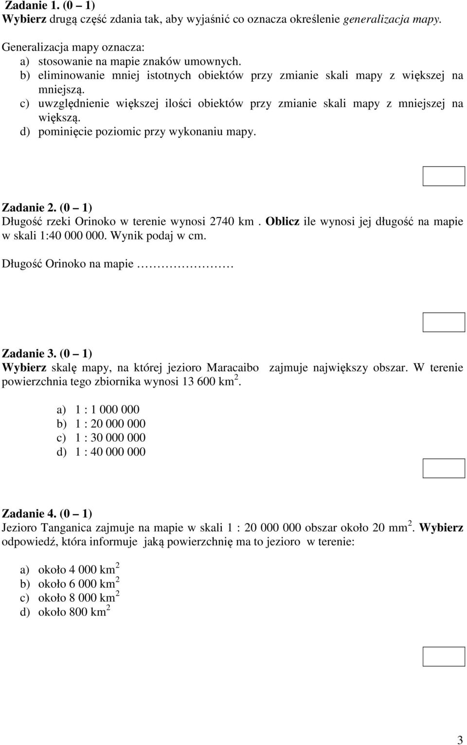 d) pominięcie poziomic przy wykonaniu mapy. Zadanie 2. (0 1) Długość rzeki Orinoko w terenie wynosi 2740 km. Oblicz ile wynosi jej długość na mapie w skali 1:40 000 000. Wynik podaj w cm.