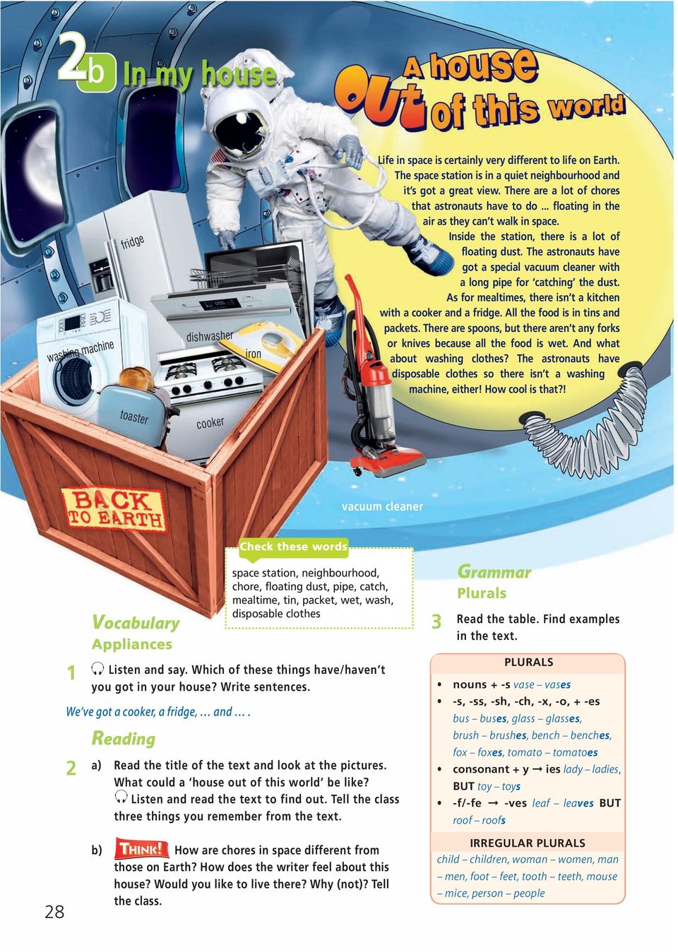 The astronauts have got a special vacuum cleaner with a long pipe for catching the dust. As for mealtimes, there isn t a kitchen with a cooker and a fridge. All the food is in tins and packets.