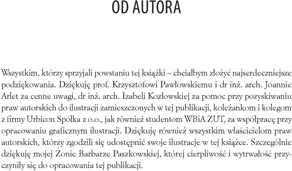 Izabeli Kozłowskiej za pomoc przy pozyskiwaniu praw autorskich do ilustracji zamieszczonych w tej publikacji, koleżankom i kolegom z firmy Urbicon Spółka z o.o., jak również studentom WBiA ZUT, za współpracę przy opracowaniu graficznym ilustracji.