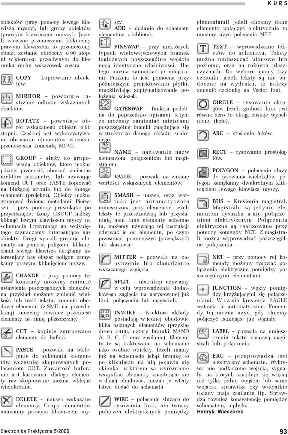 MIRROR powoduje lustrzane odbicie wskazanych obiektów. ROTATE powoduje obrót wskazanego obiektu o 90 stopni. Częściej jest wykorzystywane obracanie elementów w czasie przenoszenia komendą MOVE.
