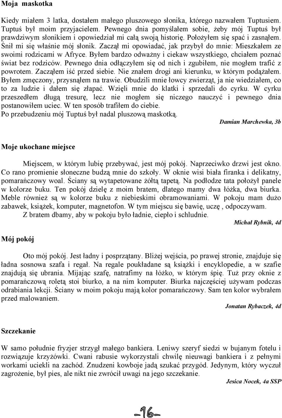 Zaczął mi opowiadać, jak przybył do mnie: Mieszkałem ze swoimi rodzicami w Afryce. Byłem bardzo odważny i ciekaw wszystkiego, chciałem poznać świat bez rodziców.