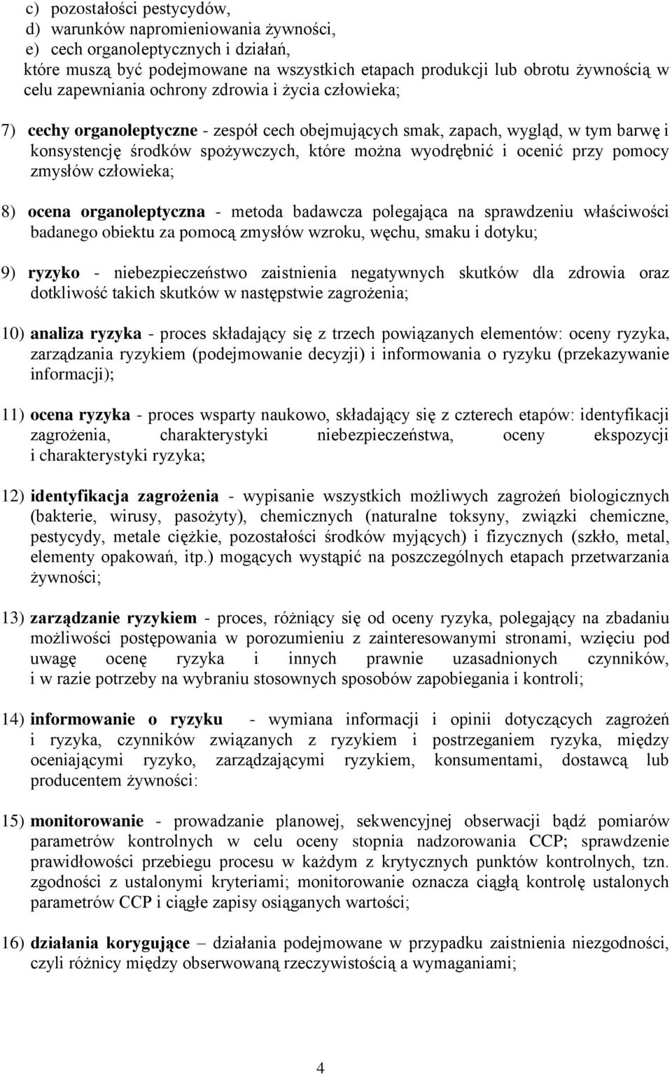 ocenić przy pomocy zmysłów człowieka; 8) ocena organoleptyczna - metoda badawcza polegająca na sprawdzeniu właściwości badanego obiektu za pomocą zmysłów wzroku, węchu, smaku i dotyku; 9) ryzyko -