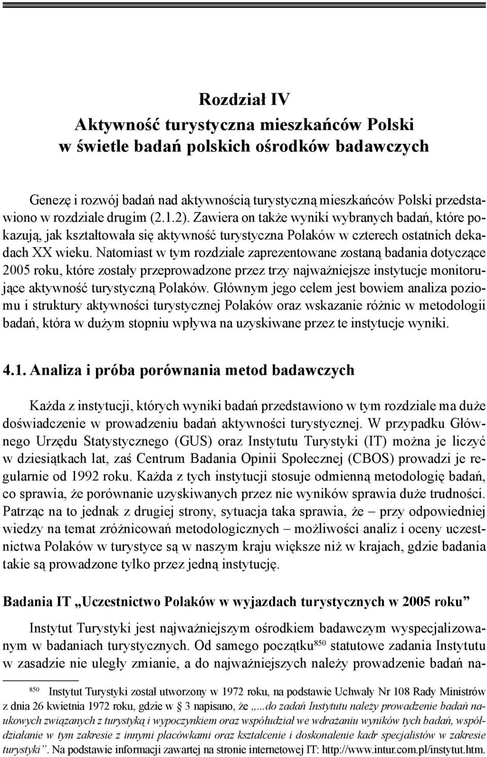 Natomiast w tym rozdziale zaprezentowane zostaną badania dotyczące 2005 roku, które zostały przeprowadzone przez trzy najważniejsze instytucje monitorujące aktywność turystyczną Polaków.