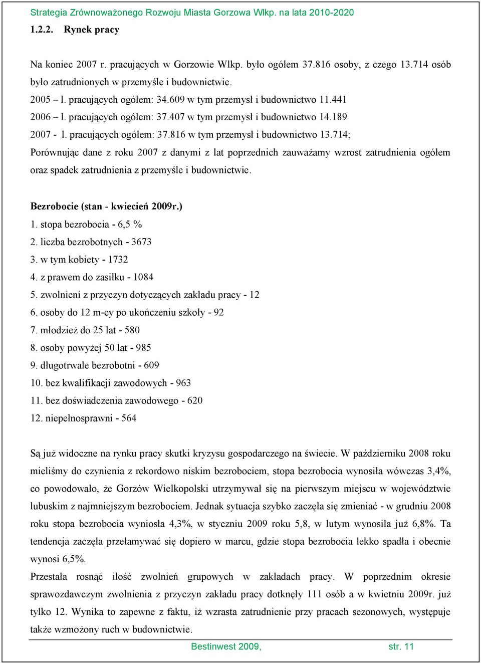 714; Porównując dane z roku 2007 z danymi z lat poprzednich zauważamy wzrost zatrudnienia ogółem oraz spadek zatrudnienia z przemyśle i budownictwie. Bezrobocie (stan - kwiecień 2009r.) 1.