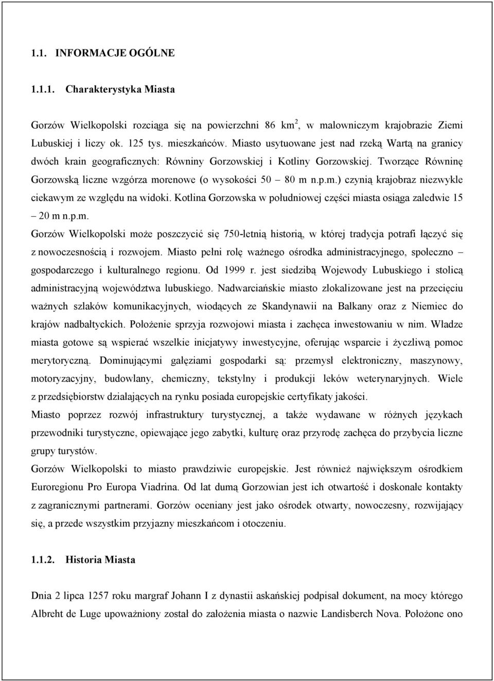 renowe (o wysokości 50 80 m n.p.m.) czynią krajobraz niezwykle ciekawym ze względu na widoki. Kotlina Gorzowska w południowej części miasta osiąga zaledwie 15 20 m n.p.m. Gorzów Wielkopolski może poszczycić się 750-letnią historią, w której tradycja potrafi łączyć się z nowoczesnością i rozwojem.