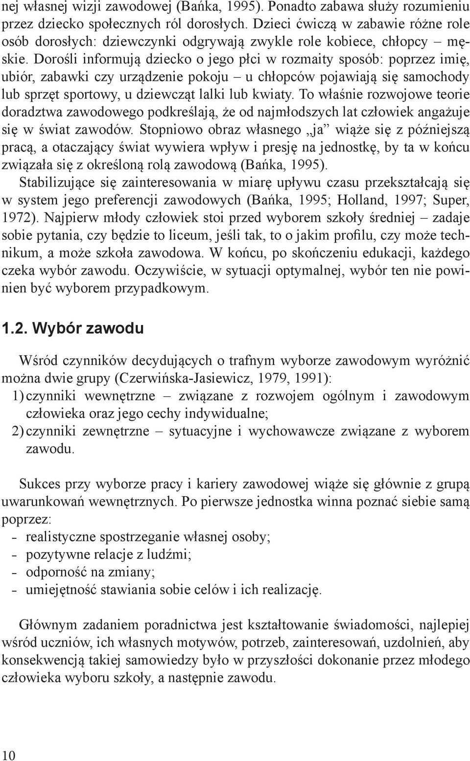 Dorośli informują dziecko o jego płci w rozmaity sposób: poprzez imię, ubiór, zabawki czy urządzenie pokoju u chłopców pojawiają się samochody lub sprzęt sportowy, u dziewcząt lalki lub kwiaty.