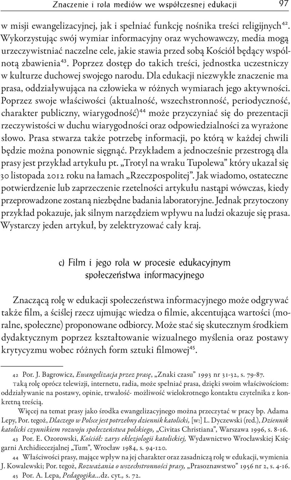 Poprzez dostęp do takich treści, jednostka uczestniczy w kulturze duchowej swojego narodu. Dla edukacji niezwykłe znaczenie ma prasa, oddziaływująca na człowieka w różnych wymiarach jego aktywności.