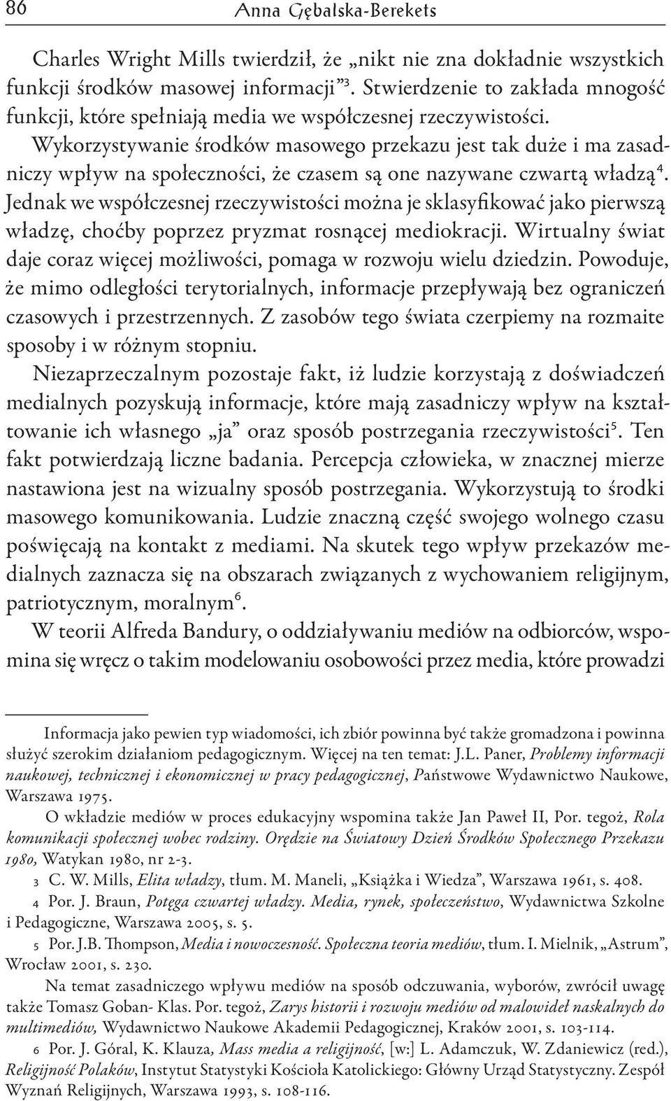 Wykorzystywanie środków masowego przekazu jest tak duże i ma zasadniczy wpływ na społeczności, że czasem są one nazywane czwartą władzą 4.