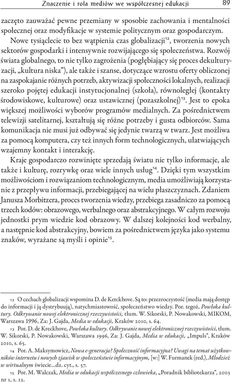 Rozwój świata globalnego, to nie tylko zagrożenia (pogłębiający się proces dekulturyzacji, kultura niska ), ale także i szanse, dotyczące wzrostu oferty obliczonej na zaspokajanie różnych potrzeb,