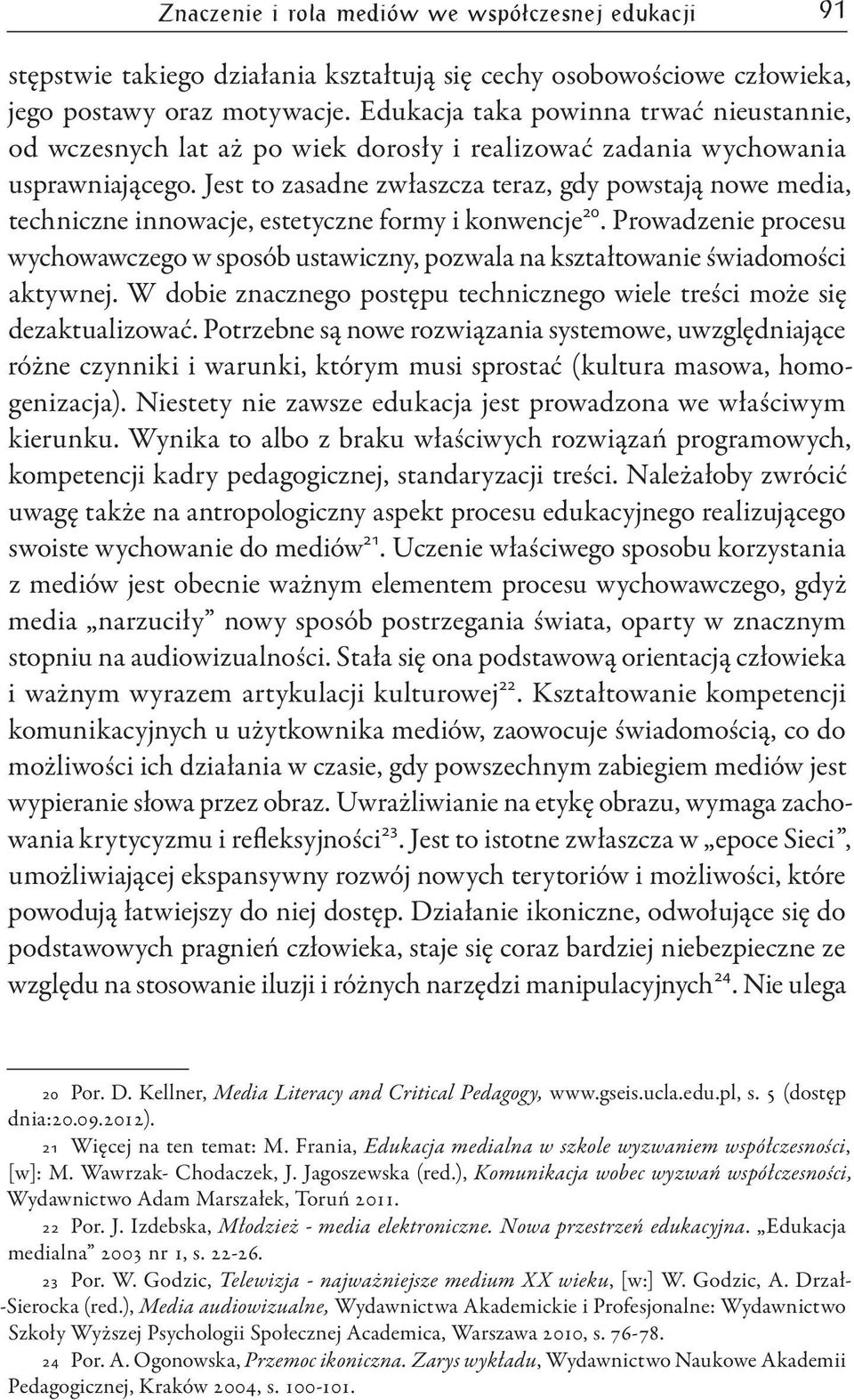 Jest to zasadne zwłaszcza teraz, gdy powstają nowe media, techniczne innowacje, estetyczne formy i konwencje 20.