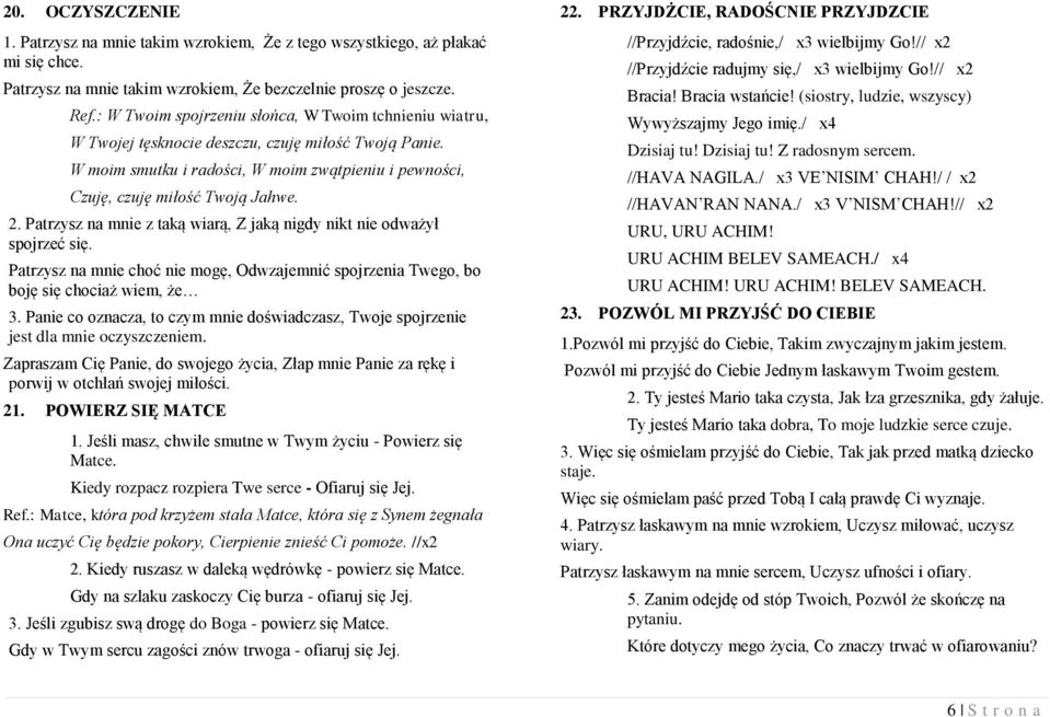 Patrzysz na mnie z taką wiarą, Z jaką nigdy nikt nie odważył spojrzeć się. Patrzysz na mnie choć nie mogę, Odwzajemnić spojrzenia Twego, bo boję się chociaż wiem, że 3.