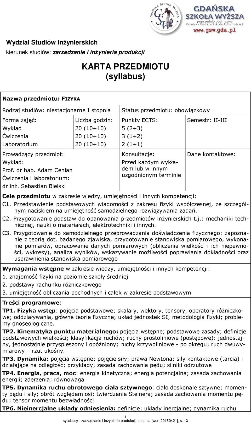 Sebastian Bielski Liczba godzin: 0 (10+10) 0 (10+10) 0 (10+10) Punkty ECTS: 5 (+3) 3 (1+) (1+1) Konsultacje: Przed każdym wykładem lub w innym uzgodnionym terminie Cele przedmiotu w zakresie wiedzy,