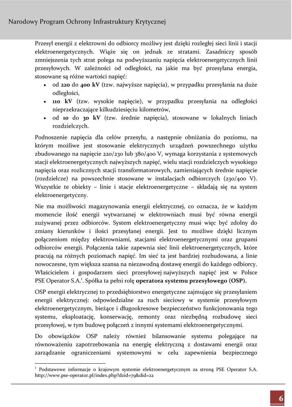 W zależności od odległości, na jakie ma być przesyłana energia, stosowane są różne wartości napięć: od 220 do 400 kv (tzw. najwyższe napięcia), w przypadku przesyłania na duże odległości, 110 kv (tzw.