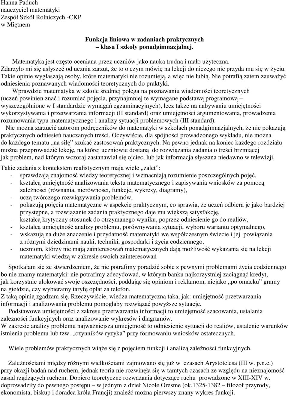 Takie opinie wygłaszają osoby, które matematyki nie rozumieją, a więc nie lubią. Nie potrafią zatem zauważyć odniesienia poznawanych wiadomości teoretycznych do praktyki.