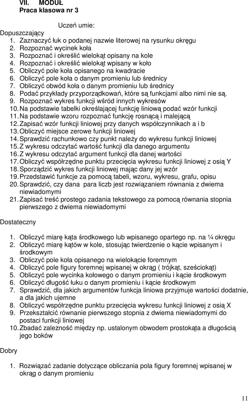 Podać przykłady przyporządkowań, które są funkcjami albo nimi nie są. 9. Rozpoznać wykres funkcji wśród innych wykresów 10. Na podstawie tabelki określającej funkcję liniową podać wzór funkcji 11.