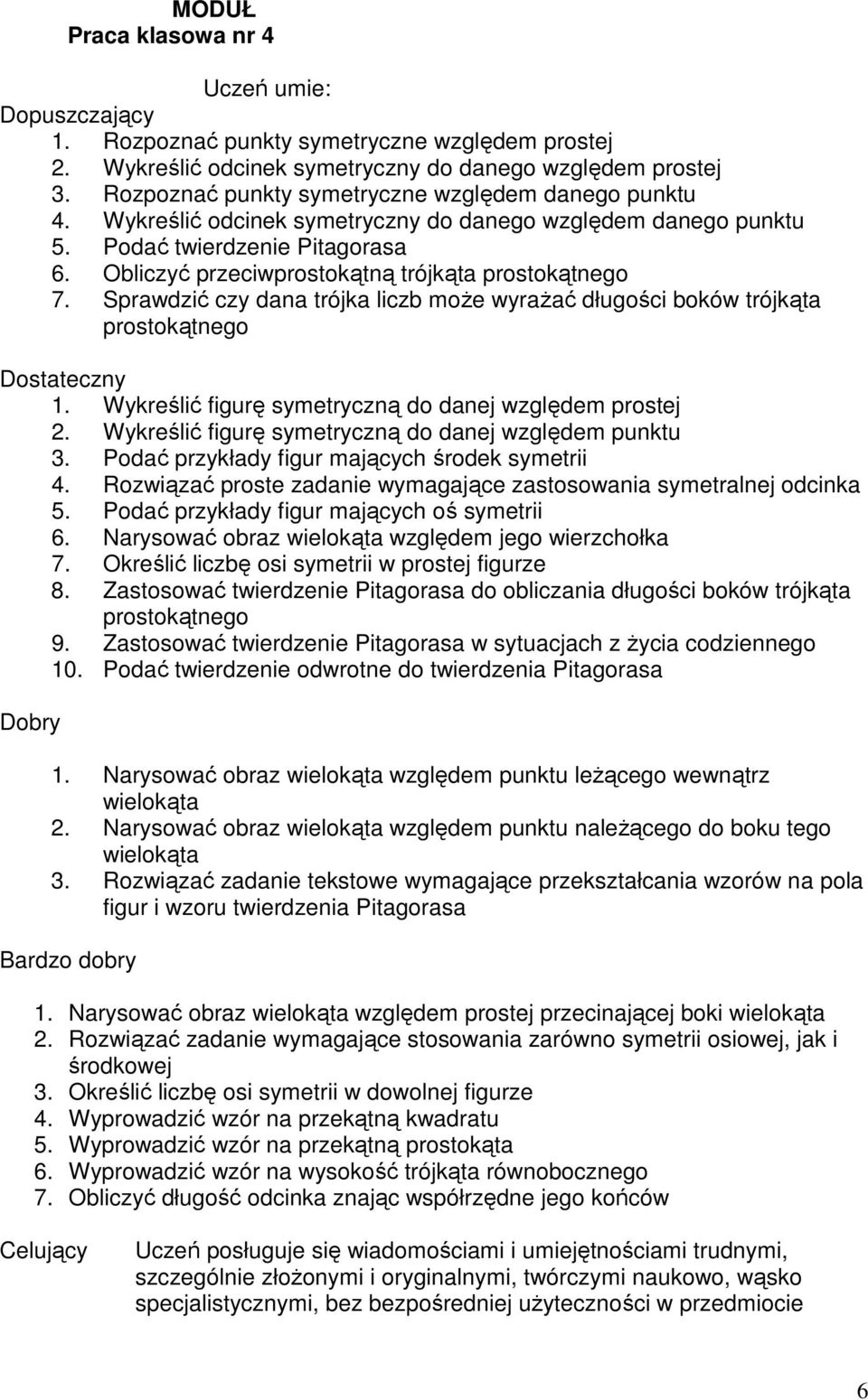 Sprawdzić czy dana trójka liczb moŝe wyraŝać długości boków trójkąta prostokątnego 1. Wykreślić figurę symetryczną do danej względem prostej 2. Wykreślić figurę symetryczną do danej względem punktu 3.