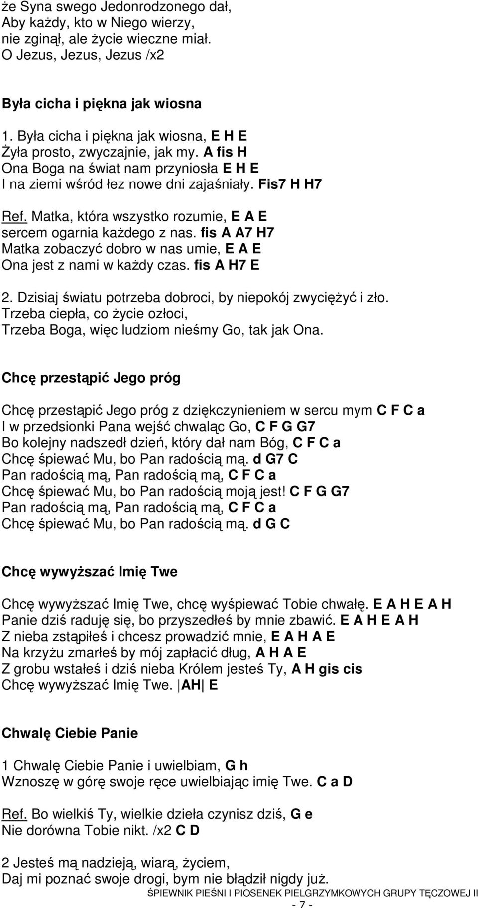 Matka, która wszystko rozumie, E A E sercem ogarnia kaŝdego z nas. fis A A7 H7 Matka zobaczyć dobro w nas umie, E A E Ona jest z nami w kaŝdy czas. fis A H7 E 2.