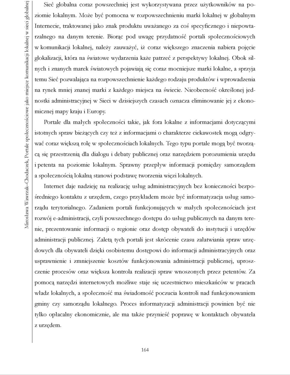 Biorąc pod uwagę przydatność portali społecznościowych w komunikacji lokalnej, należy zauważyć, iż coraz większego znaczenia nabiera pojęcie glokalizacji, która na światowe wydarzenia każe patrzeć z