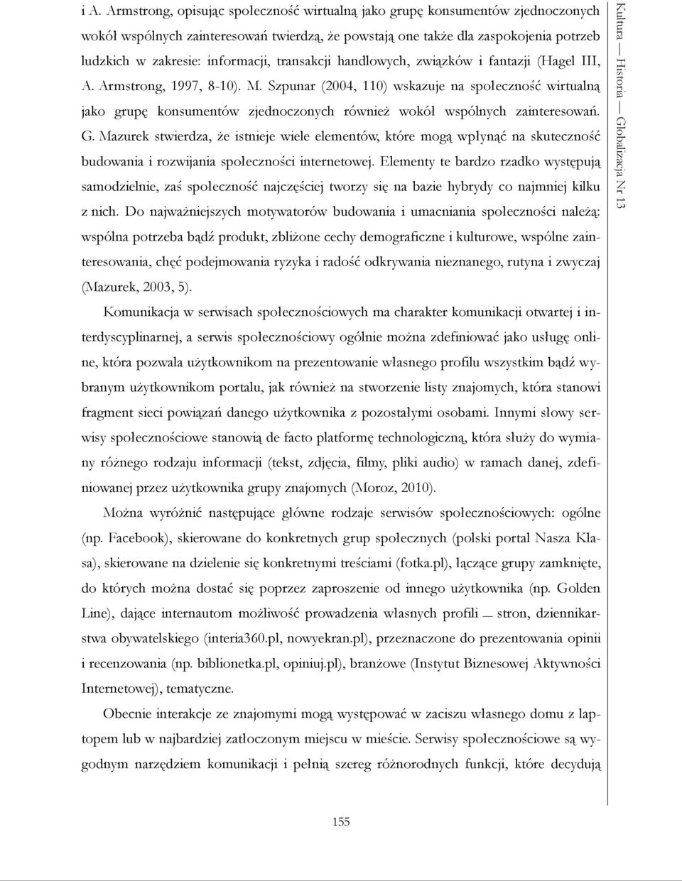 Szpunar (2004, 110) wskazuje na społeczność wirtualną jako grupę konsumentów zjednoczonych również wokół wspólnych zainteresowań. G.